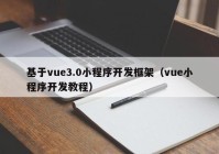 基于vue3.0小程序開發(fā)框架（vue小程序開發(fā)教程）