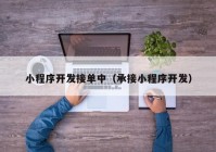 小程序開發(fā)接單中（承接小程序開發(fā)）