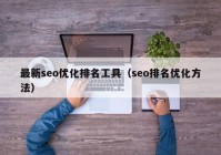 最新seo優(yōu)化排名工具（seo排名優(yōu)化方法）