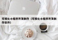 可視化小程序開發(fā)制作（可視化小程序開發(fā)制作軟件）