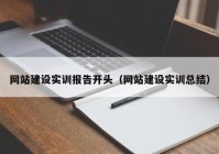 網(wǎng)站建設(shè)實訓(xùn)報告開頭（網(wǎng)站建設(shè)實訓(xùn)總結(jié)）