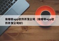 有哪些app軟件開發(fā)公司（有哪些app軟件開發(fā)公司好）