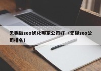 無錫做seo優(yōu)化哪家公司好（無錫seo公司排名）