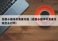 百度小程序開發(fā)者文檔（百度小程序開發(fā)者文檔怎么打開）