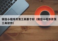 微信小程序開(kāi)發(fā)工具那個(gè)好（微信小程序開(kāi)發(fā)工具軟件）