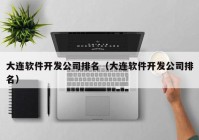 大連軟件開發(fā)公司排名（大連軟件開發(fā)公司排名）