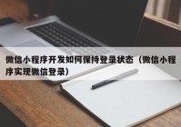 微信小程序開發(fā)如何保持登錄狀態(tài)（微信小程序實現(xiàn)微信登錄）