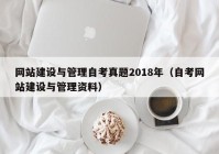 網(wǎng)站建設與管理自考真題2018年（自考網(wǎng)站建設與管理資料）