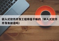 嵌入式軟件開發(fā)工程師是干嘛的（嵌入式軟件開發(fā)有前途嗎）