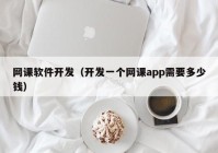 網課軟件開發(fā)（開發(fā)一個網課app需要多少錢）