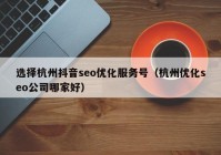 選擇杭州抖音seo優(yōu)化服務(wù)號(hào)（杭州優(yōu)化seo公司哪家好）