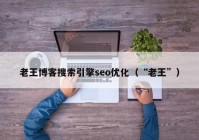 老王博客搜索引擎seo優(yōu)化（“老王”）