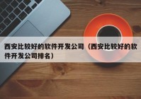 西安比較好的軟件開發(fā)公司（西安比較好的軟件開發(fā)公司排名）