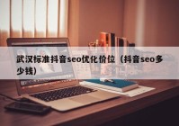 武漢標(biāo)準(zhǔn)抖音seo優(yōu)化價(jià)位（抖音seo多少錢）