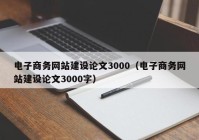 電子商務(wù)網(wǎng)站建設(shè)論文3000（電子商務(wù)網(wǎng)站建設(shè)論文3000字）