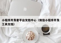 小程序開發(fā)者平臺文檔中心（微信小程序開發(fā)工具文檔）