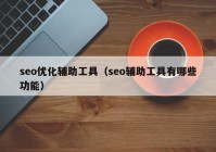 seo優(yōu)化輔助工具（seo輔助工具有哪些功能）