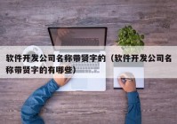 軟件開發(fā)公司名稱帶賢字的（軟件開發(fā)公司名稱帶賢字的有哪些）