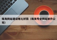 珠海網(wǎng)站建設(shè)哪兒好薇（珠海專業(yè)網(wǎng)站制作公司）