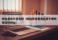 網(wǎng)站建設托管定制（網(wǎng)站托管服務適用于哪種類型的網(wǎng)站）