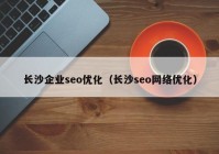 長沙企業(yè)seo優(yōu)化（長沙seo網(wǎng)絡(luò)優(yōu)化）