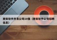 西安軟件開(kāi)發(fā)公司10強(qiáng)（西安軟件公司招聘信息）