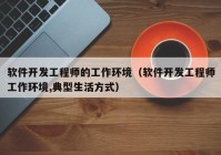 軟件開發(fā)工程師的工作環(huán)境（軟件開發(fā)工程師工作環(huán)境,典型生活方式）