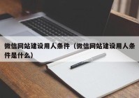 微信網(wǎng)站建設(shè)用人條件（微信網(wǎng)站建設(shè)用人條件是什么）