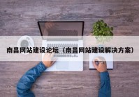 南昌網(wǎng)站建設(shè)論壇（南昌網(wǎng)站建設(shè)解決方案）