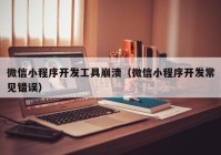 微信小程序開發(fā)工具崩潰（微信小程序開發(fā)常見錯誤）