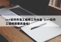 c++軟件開(kāi)發(fā)工程師工作內(nèi)容（c++軟件工程師需要具備啥）