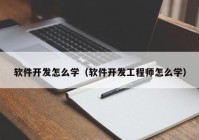 軟件開發(fā)怎么學(xué)（軟件開發(fā)工程師怎么學(xué)）