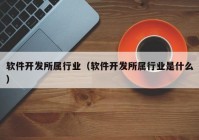 軟件開發(fā)所屬行業(yè)（軟件開發(fā)所屬行業(yè)是什么）