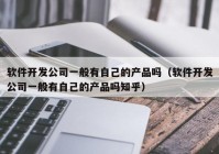 軟件開發(fā)公司一般有自己的產(chǎn)品嗎（軟件開發(fā)公司一般有自己的產(chǎn)品嗎知乎）