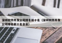 深圳軟件開發(fā)公司排名前十名（深圳軟件開發(fā)公司排名前十名企業(yè)）