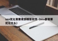 seo優(yōu)化需要用到哪些軟件（seo都需要優(yōu)化什么）