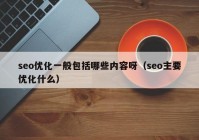 seo優(yōu)化一般包括哪些內(nèi)容呀（seo主要優(yōu)化什么）