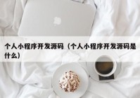 個人小程序開發(fā)源碼（個人小程序開發(fā)源碼是什么）