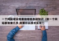 一個網站建設需要做哪些基礎知識（做一個網站都需要幾步,需要什么技術實現(xiàn)?）