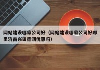 網(wǎng)站建設(shè)哪家公司好（網(wǎng)站建設(shè)哪家公司好哪里濟(jì)南興田德潤(rùn)優(yōu)惠嗎）