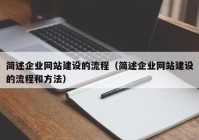 簡(jiǎn)述企業(yè)網(wǎng)站建設(shè)的流程（簡(jiǎn)述企業(yè)網(wǎng)站建設(shè)的流程和方法）