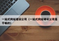 一站式網(wǎng)站建設(shè)公司（一站式網(wǎng)站建設(shè)公司是干嘛的）