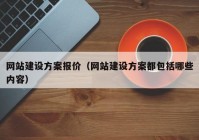 網(wǎng)站建設(shè)方案報(bào)價(jià)（網(wǎng)站建設(shè)方案都包括哪些內(nèi)容）