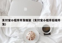 支付寶小程序開發(fā)框架（支付寶小程序后端開發(fā)）