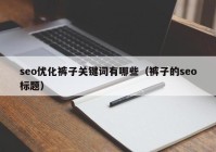 seo優(yōu)化褲子關鍵詞有哪些（褲子的seo標題）