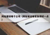 網(wǎng)站建設(shè)哪個(gè)公司（網(wǎng)站建設(shè)哪家做得好一點(diǎn)）