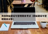 淘寶網(wǎng)站建設(shè)與管理期末考試（網(wǎng)站建設(shè)與管理期末試卷）