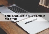 手機網(wǎng)絡搭建seo優(yōu)化（seo手機優(yōu)化軟件哪個好用）