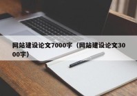 網(wǎng)站建設(shè)論文7000字（網(wǎng)站建設(shè)論文3000字）