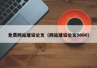 免費(fèi)網(wǎng)站建設(shè)論文（網(wǎng)站建設(shè)論文5000）